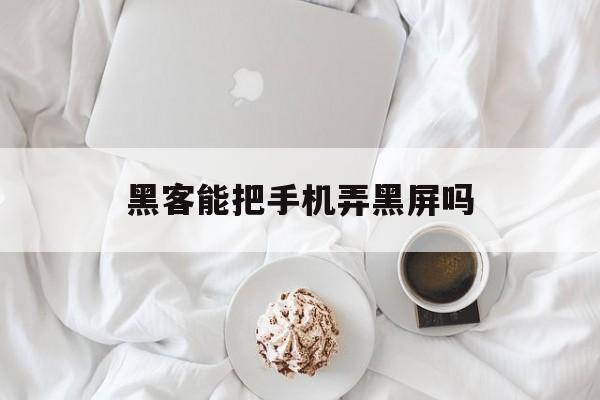 黑客能把手机弄黑屏吗（手机怎么能故意弄黑屏）