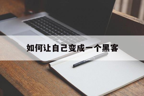 如何让自己变成一个黑客（如何变成一位黑客）