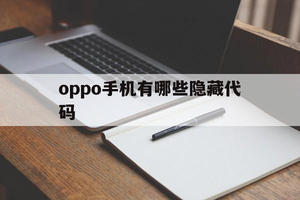 oppo手机有哪些隐藏代码（OPPO手机隐藏代码是多少?）