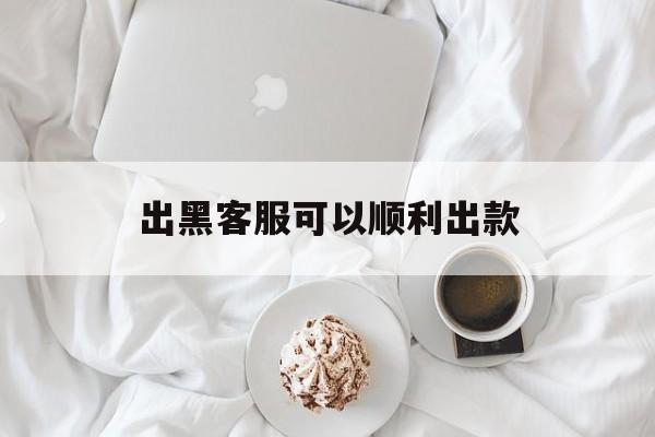 出黑客服可以顺利出款（黑客提款）