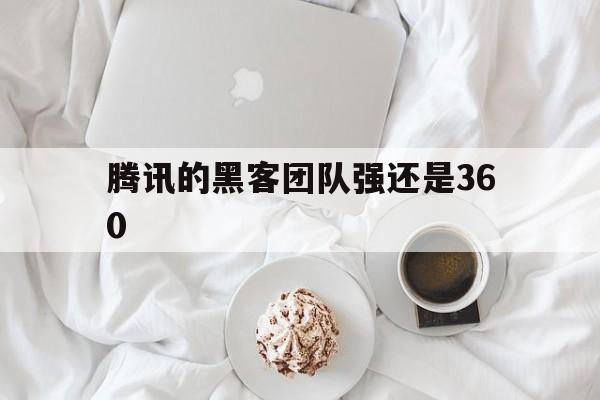 腾讯的黑客团队强还是360（黑客攻击腾讯会怎么样）