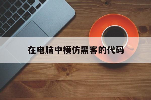 在电脑中模仿黑客的代码（如何模仿黑客）