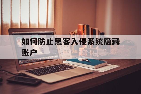 如何防止黑客入侵系统隐藏账户（如何防止黑客盗号）