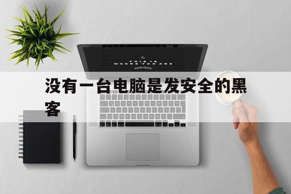 没有一台电脑是发安全的黑客（说一个黑客没有电脑）