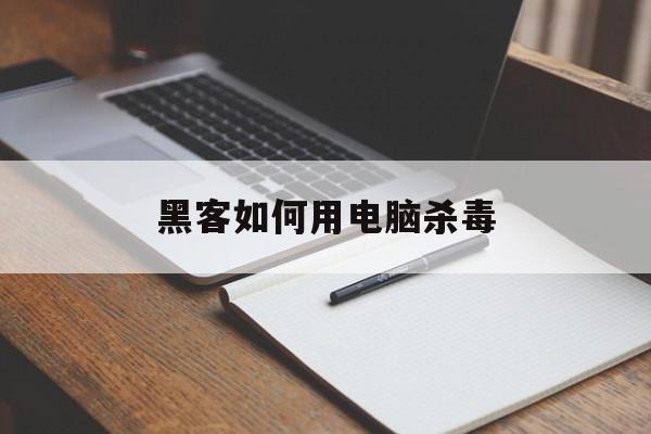 黑客如何用电脑杀毒（电脑怎么黑客技术）