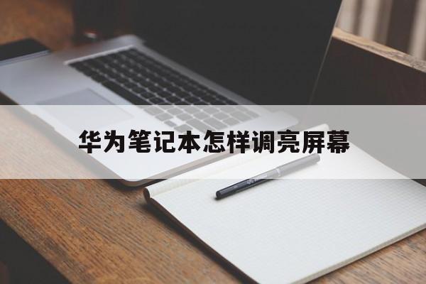 华为笔记本怎样调亮屏幕（华为笔记本怎么调整屏幕亮度）