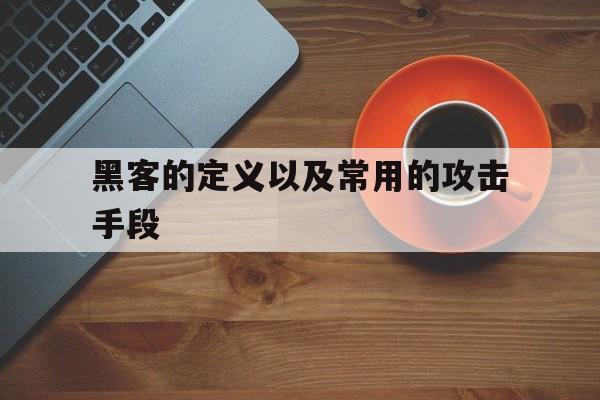 黑客的定义以及常用的攻击手段（四种黑客常用的攻击手段）