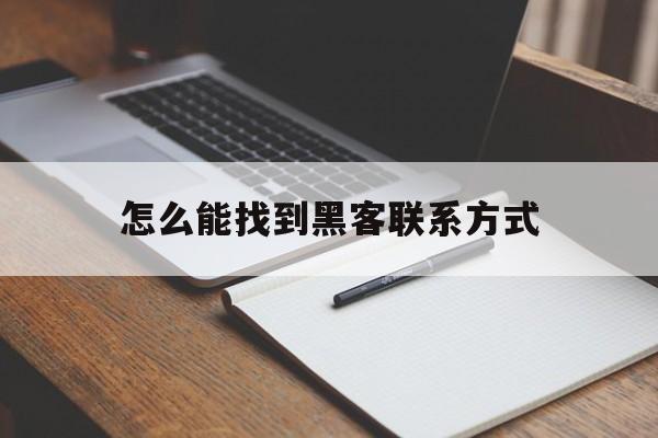 怎么能找到黑客联系方式（黑客联系方式怎么能找到黑客）