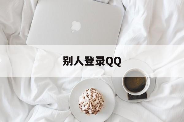 别人登录QQ（别人登录会被盗号吗）