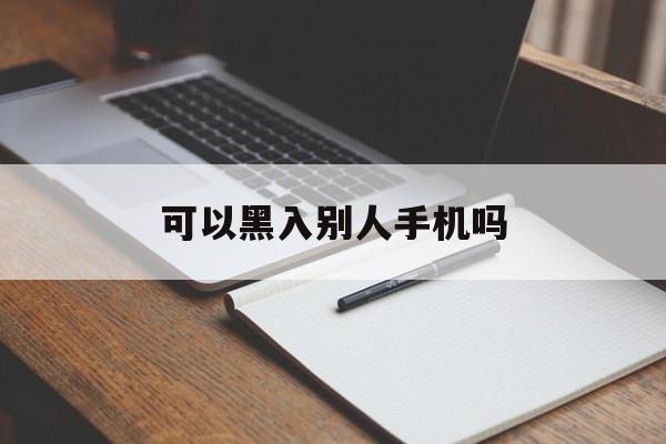 可以黑入别人手机吗（如何用手机黑别人手机）