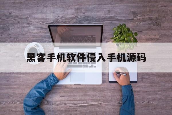 黑客手机软件侵入手机源码（手机黑客入侵软件下载）