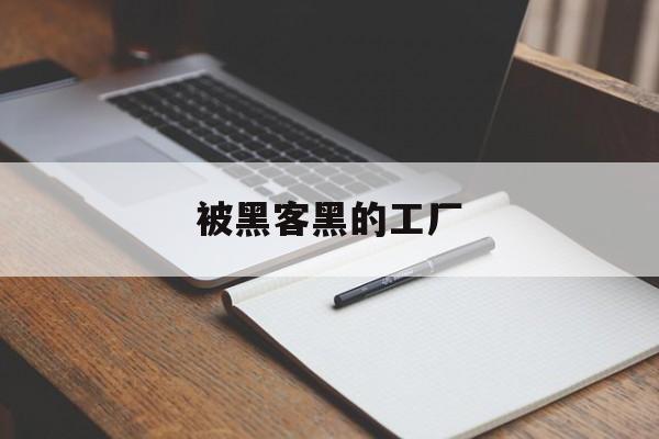 被黑客黑的工厂（哪个公司被黑客攻击了）