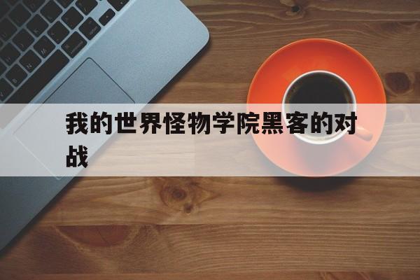 我的世界怪物学院黑客的对战（我的世界怪物学院怪物战争）