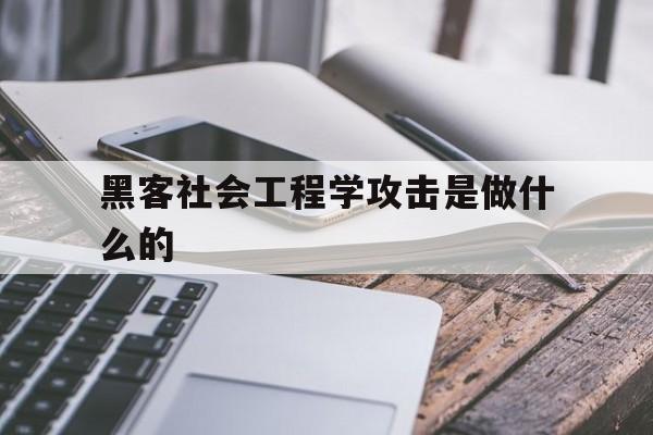 黑客社会工程学攻击是做什么的（社会工程学黑客技术）