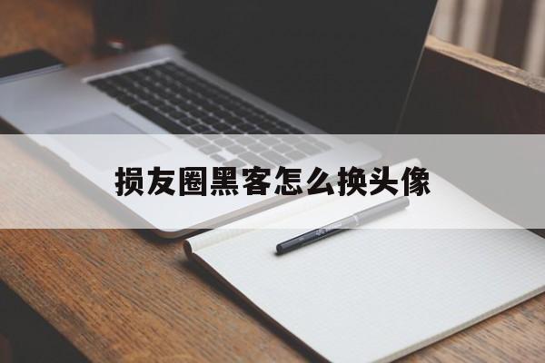 损友圈黑客怎么换头像（损友的头像）