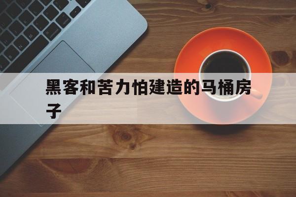 包含黑客和苦力怕建造的马桶房子的词条