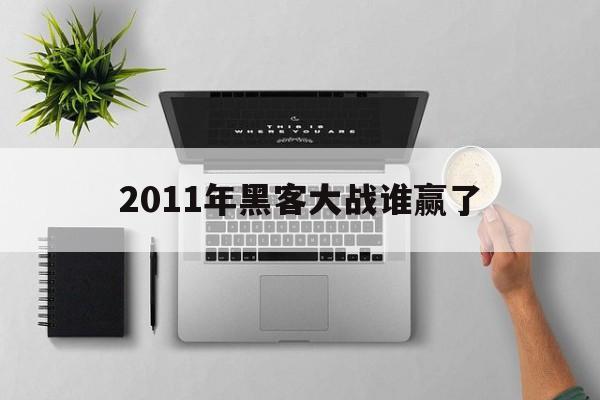 2011年黑客大战谁赢了（世界最著名的黑客大战结果）