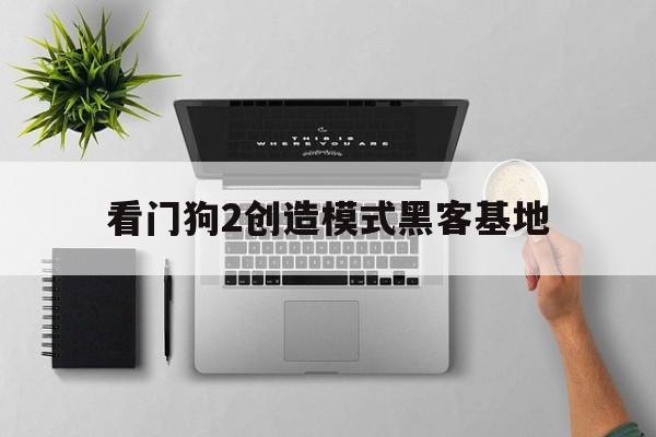 看门狗2创造模式黑客基地（看门狗2黑客挑战怎么做）