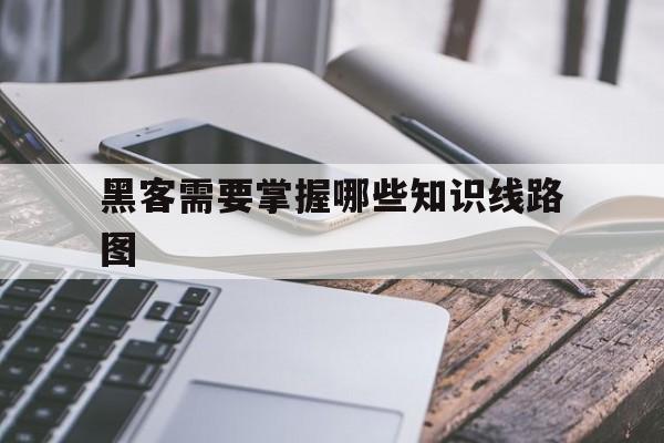 黑客需要掌握哪些知识线路图（黑客最基本的知识）