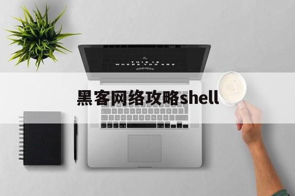 黑客网络攻略shell（黑客网络攻略贴吧）