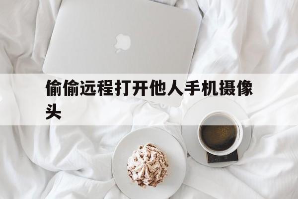 偷偷远程打开他人手机摄像头（远程控制打开别人摄像头）