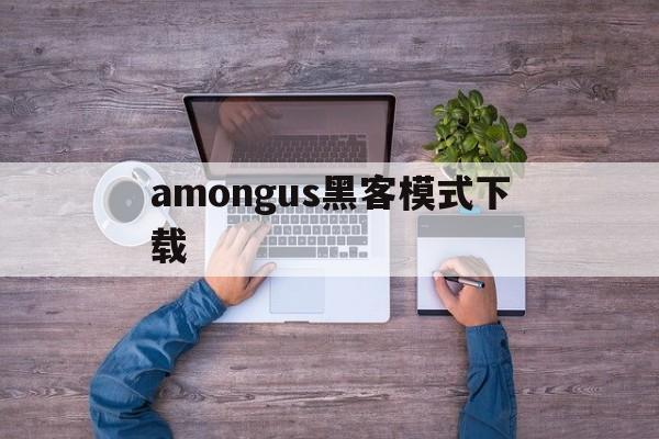 amongus黑客模式下载（amongus黑客技能有什么用）