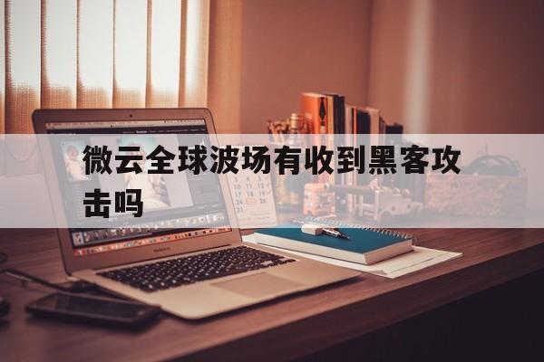 微云全球波场有收到黑客攻击吗（波场网络被攻击）