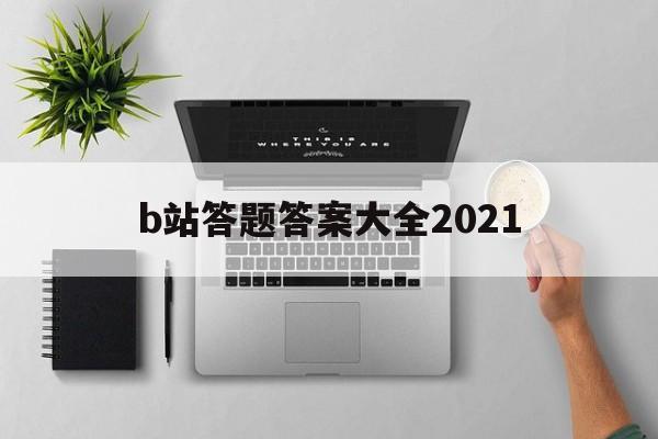 b站答题答案大全2021（b站答题答案大全2021违规发言题）