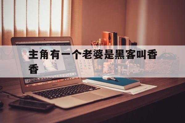 主角有一个老婆是黑客叫香香的简单介绍