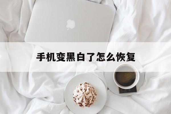 手机变黑白了怎么恢复（怎么手机变黑白的了怎么回事）