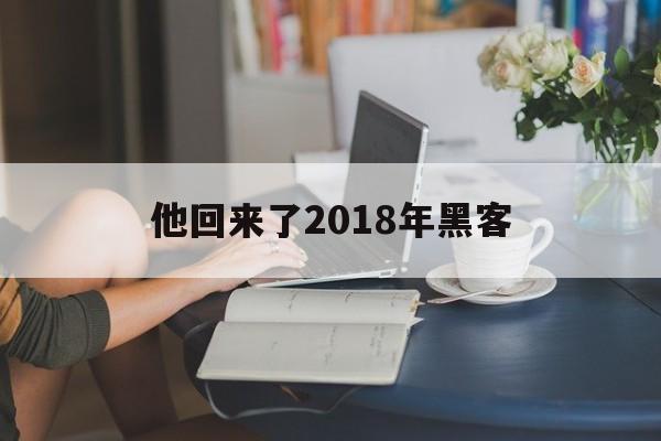 他回来了2018年黑客（第一黑客回国了）