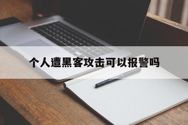 个人遭黑客攻击可以报警吗（网上被黑客威胁后怎么报警）