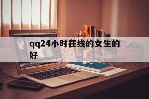 qq24小时在线的女生的好（24小时显示电脑在线）