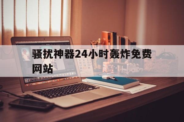 骚扰神器24小时轰炸免费网站（骚扰神奇24小时轰炸）