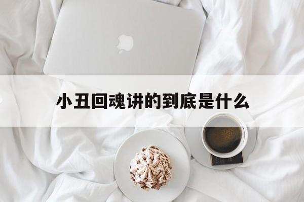 小丑回魂讲的到底是什么（小丑回魂讲的是什么没看明白）