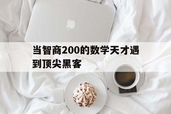 当智商200的数学天才遇到顶尖黑客（数学天才高智商犯罪）