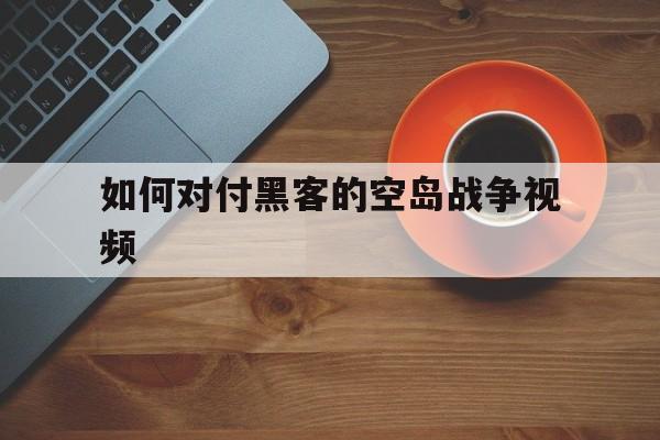 如何对付黑客的空岛战争视频（如何打好空岛战争）