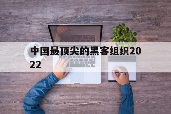 中国最顶尖的黑客组织2022（中国三大黑客）