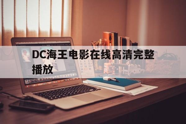 DC海王电影在线高清完整播放（海王电影免费观看1080）