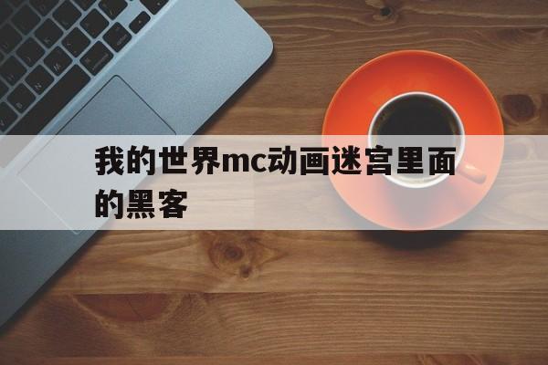 我的世界mc动画迷宫里面的黑客（我的世界大迷宫）