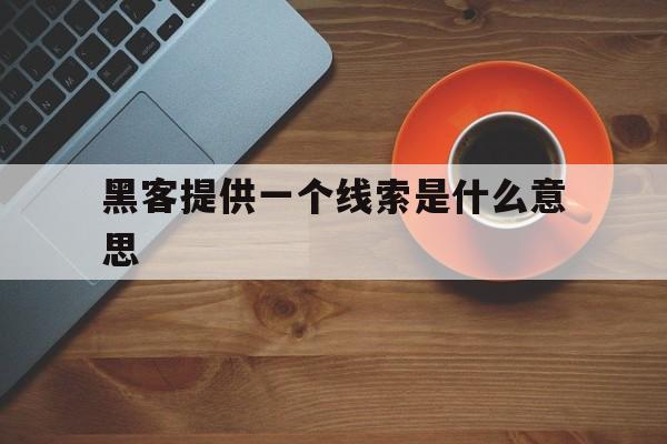 黑客提供一个线索是什么意思（黑客原指什么）