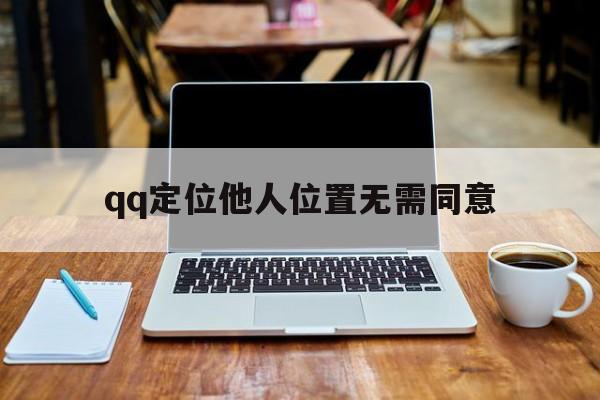 qq定位他人位置无需同意（位置可以随意定位）