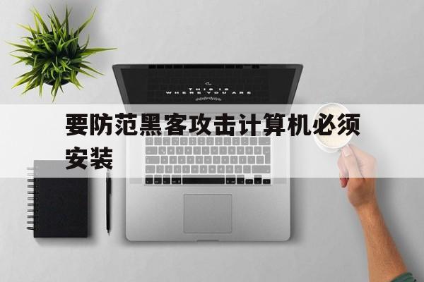 要防范黑客攻击计算机必须安装（为了防止黑客攻击应该安装）