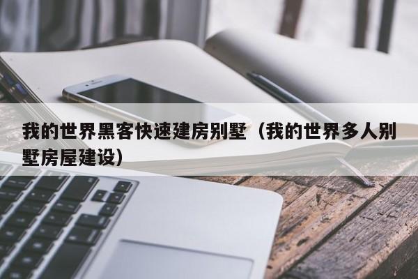 我的世界黑客快速建房别墅（我的世界多人别墅房屋建设）