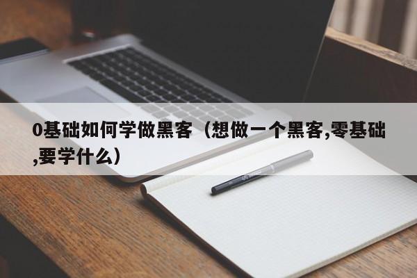0基础如何学做黑客（想做一个黑客,零基础,要学什么）