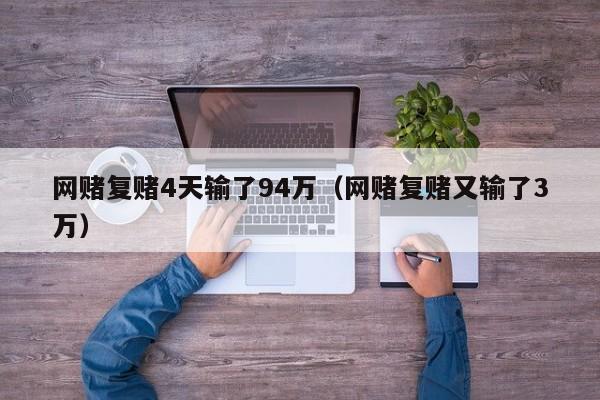 网赌复赌4天输了94万（网赌复赌又输了3万）