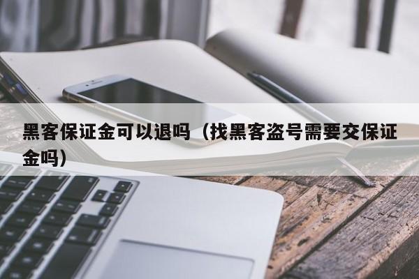 黑客保证金可以退吗（找黑客盗号需要交保证金吗）