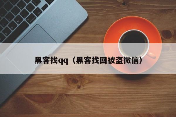 黑客找qq（黑客找回被盗微信）