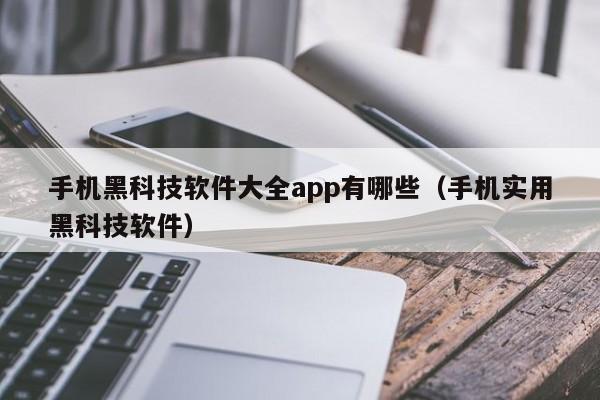 手机黑科技软件大全app有哪些（手机实用黑科技软件）