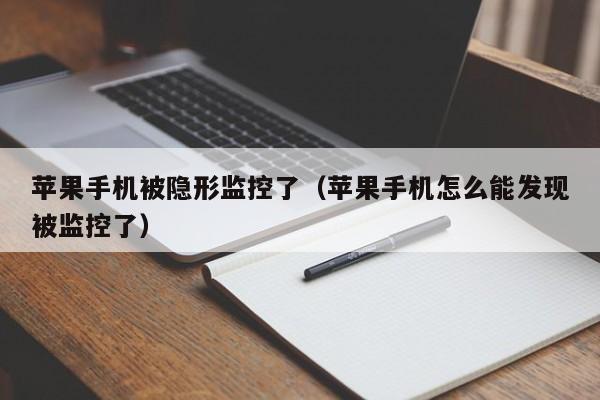 苹果手机被隐形监控了（苹果手机怎么能发现被监控了）